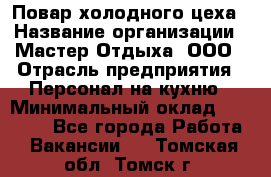 Повар холодного цеха › Название организации ­ Мастер Отдыха, ООО › Отрасль предприятия ­ Персонал на кухню › Минимальный оклад ­ 35 000 - Все города Работа » Вакансии   . Томская обл.,Томск г.